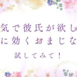 本気で彼氏が欲しいなら試してみて！確実に効くおまじない術