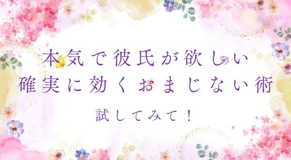 本気で彼氏が欲しいなら試してみて！確実に効くおまじない術