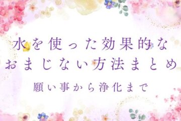 水を使った効果的なおまじない方法まとめ – 願い事から浄化まで