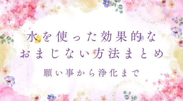 水を使った効果的なおまじない方法まとめ – 願い事から浄化まで