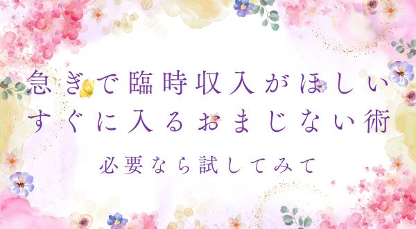 急ぎで臨時収入が必要なら試してみて！すぐに入るおまじない術